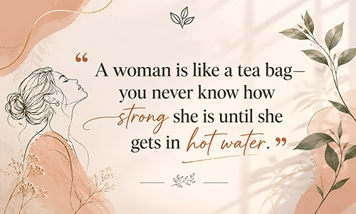 “A woman is like a tea bag—you never know how strong she is until she gets in hot water.”