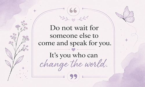 “Do not wait for someone else to come and speak for you. It’s you who can change the world.”