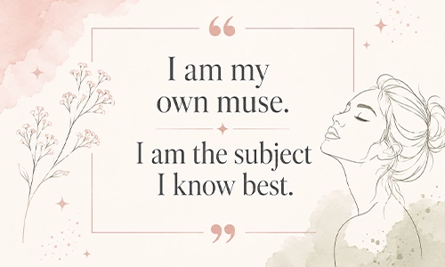“I am my own muse. I am the subject I know best.”
