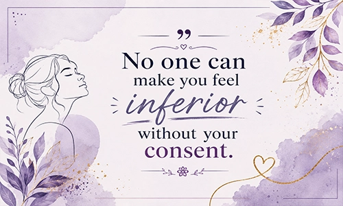 “No one can make you feel inferior without your consent.”