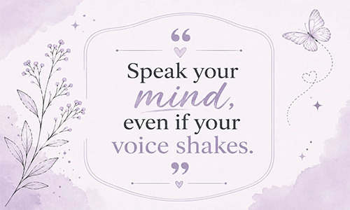 “Speak your mind, even if your voice shakes.”