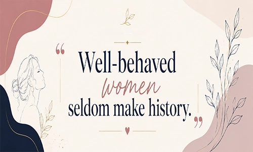 “Well-behaved women seldom make history.”