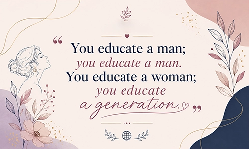 “You educate a man; you educate a man. You educate a woman; you educate a generation.”